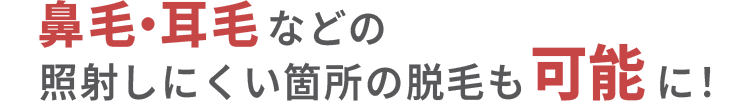 二つの特徴 照射しにくい箇所の脱毛も可能に！